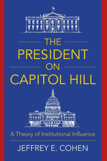The President on Capitol Hill : A Theory of Institutional Influence, Paperback / softback Book