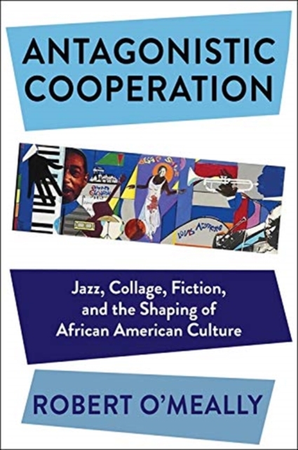 Antagonistic Cooperation : Jazz, Collage, Fiction, and the Shaping of African American Culture, Paperback / softback Book