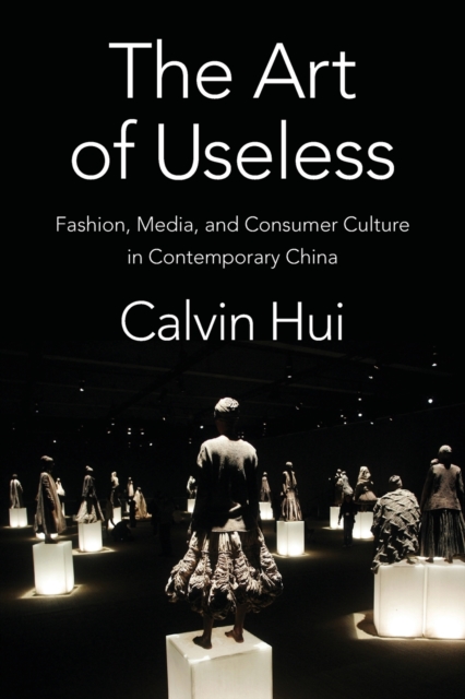 The Art of Useless : Fashion, Media, and Consumer Culture in Contemporary China, Paperback / softback Book