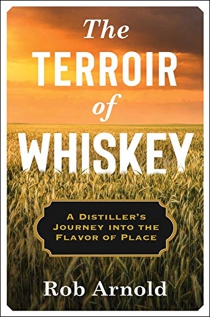 The Terroir of Whiskey : A Distiller's Journey Into the Flavor of Place, Hardback Book