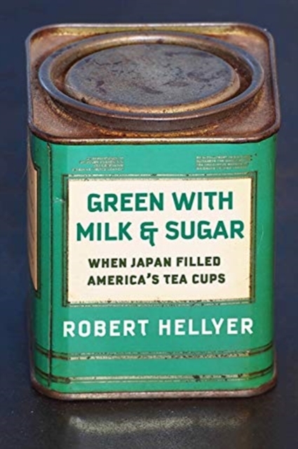 Green with Milk and Sugar : When Japan Filled America’s Tea Cups, Hardback Book