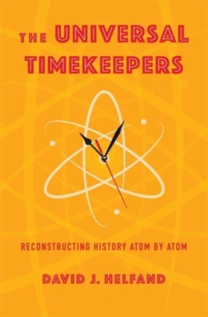 The Universal Timekeepers : Reconstructing History Atom by Atom, Hardback Book