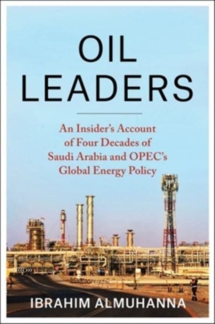 Oil Leaders : An Insider’s Account of Four Decades of Saudi Arabia and OPEC's Global Energy Policy, Paperback / softback Book