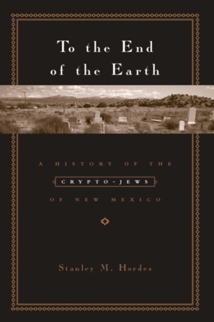 To the End of the Earth : A History of the Crypto-Jews of New Mexico, EPUB eBook
