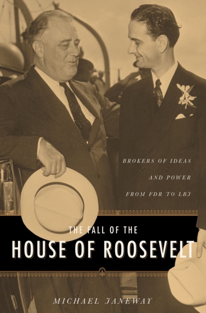 The Fall of the House of Roosevelt : Brokers of Ideas and Power from FDR to LBJ, EPUB eBook