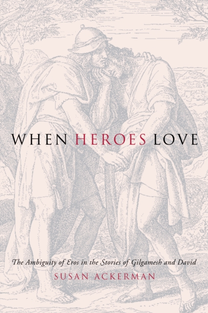 When Heroes Love : The Ambiguity of Eros in the Stories of Gilgamesh and David, EPUB eBook
