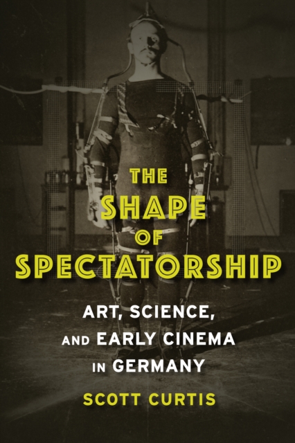 The Shape of Spectatorship : Art, Science, and Early Cinema in Germany, EPUB eBook