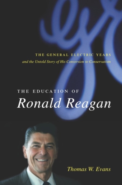 The Education of Ronald Reagan : The General Electric Years and the Untold Story of His Conversion to Conservatism, EPUB eBook