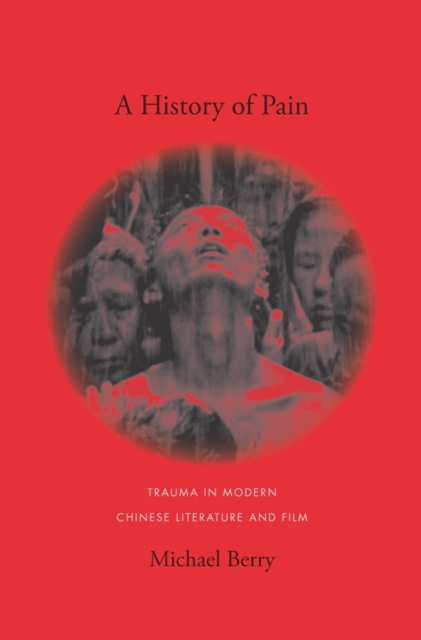 A History of Pain : Trauma in Modern Chinese Literature and Film, EPUB eBook