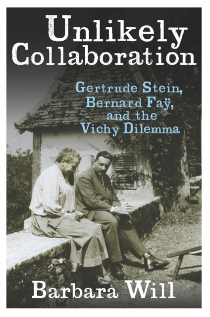 Unlikely Collaboration : Gertrude Stein, Bernard Fay, and the Vichy Dilemma, EPUB eBook