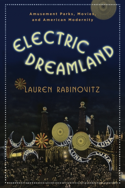 Electric Dreamland : Amusement Parks, Movies, and American Modernity, EPUB eBook