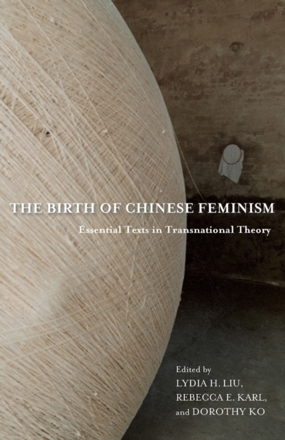 The Birth of Chinese Feminism : Essential Texts in Transnational Theory, EPUB eBook