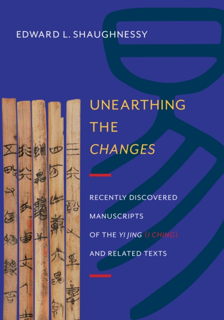 Unearthing the Changes : Recently Discovered Manuscripts of the  Yi Jing ( I Ching) and Related Texts, EPUB eBook