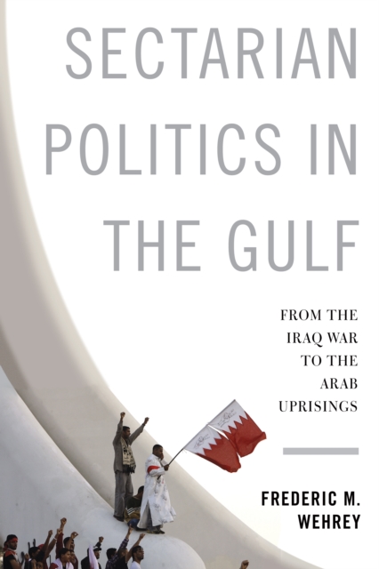 Sectarian Politics in the Gulf : From the Iraq War to the Arab Uprisings, EPUB eBook
