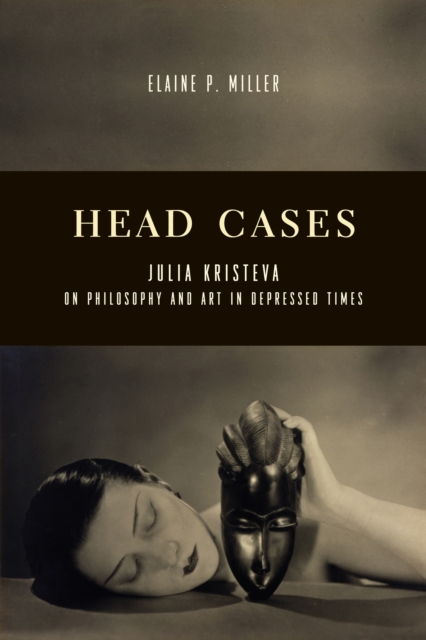 Head Cases : Julia Kristeva on Philosophy and Art in Depressed Times, EPUB eBook