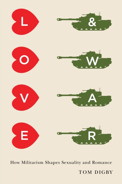 Love and War : How Militarism Shapes Sexuality and Romance, EPUB eBook