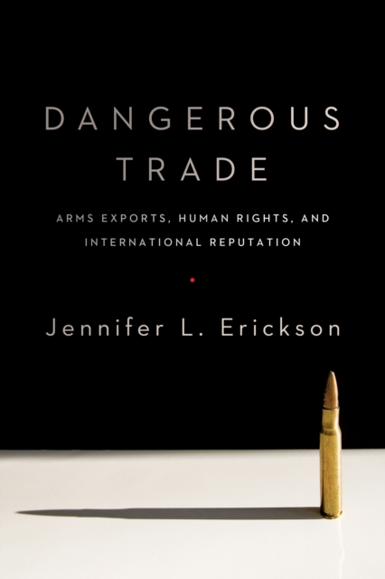 Dangerous Trade : Arms Exports, Human Rights, and International Reputation, EPUB eBook