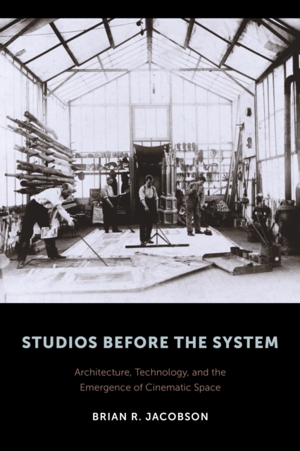 Studios Before the System : Architecture, Technology, and the Emergence of Cinematic Space, EPUB eBook