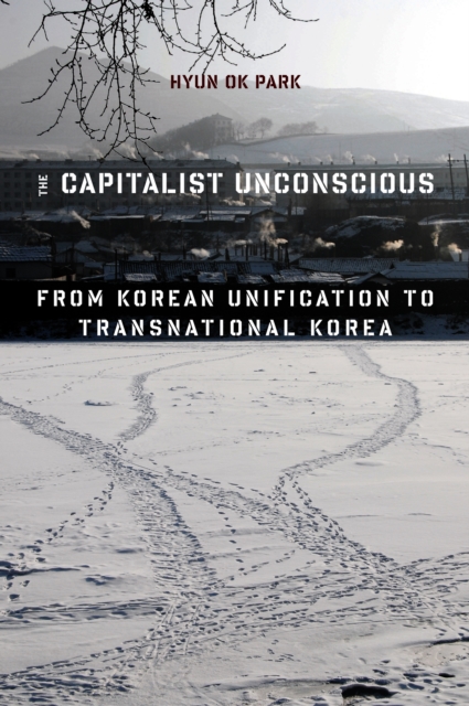The Capitalist Unconscious : From Korean Unification to Transnational Korea, EPUB eBook