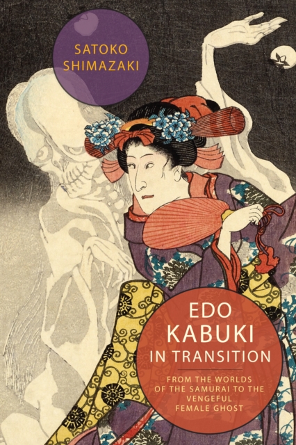Edo Kabuki in Transition : From the Worlds of the Samurai to the Vengeful Female Ghost, EPUB eBook