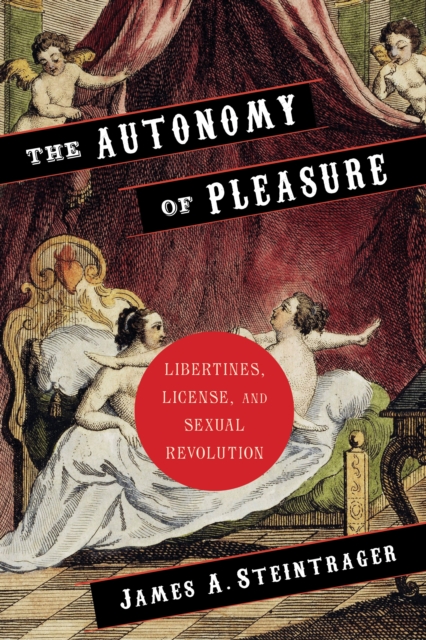 The Autonomy of Pleasure : Libertines, License, and Sexual Revolution, EPUB eBook