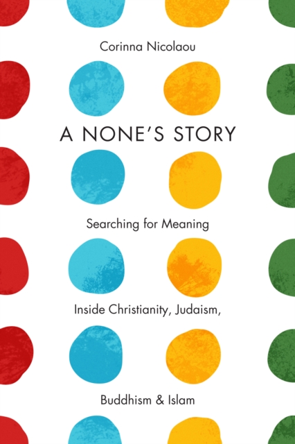 A None's Story : Searching for Meaning Inside Christianity, Judaism, Buddhism, and Islam, EPUB eBook