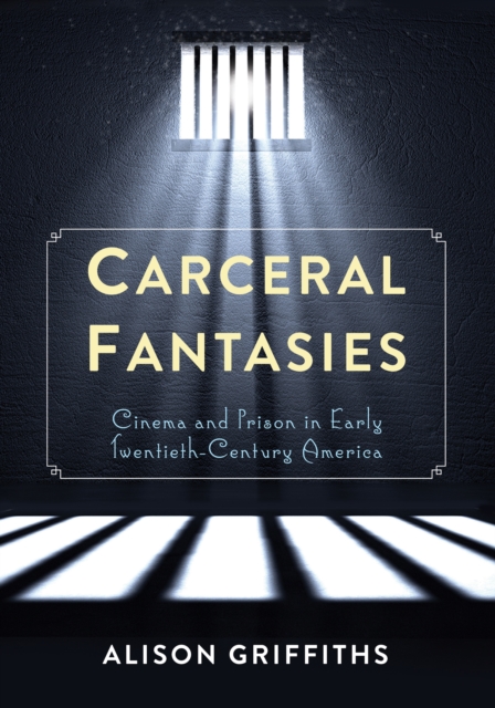 Carceral Fantasies : Cinema and Prison in Early Twentieth-Century America, EPUB eBook