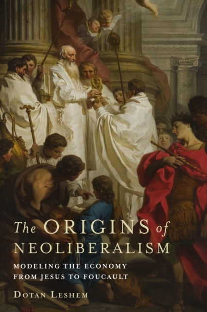 The Origins of Neoliberalism : Modeling the Economy from Jesus to Foucault, EPUB eBook