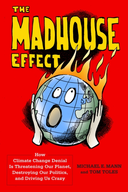 The Madhouse Effect : How Climate Change Denial Is Threatening Our Planet, Destroying Our Politics, and Driving Us Crazy, EPUB eBook
