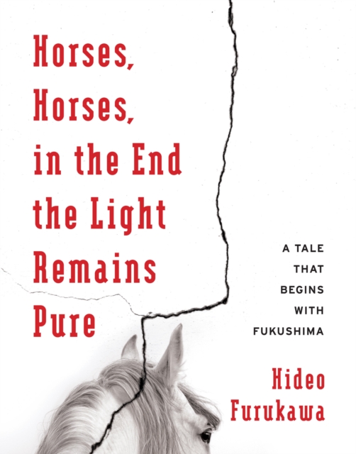 Horses, Horses, in the End the Light Remains Pure : A Tale That Begins with Fukushima, EPUB eBook