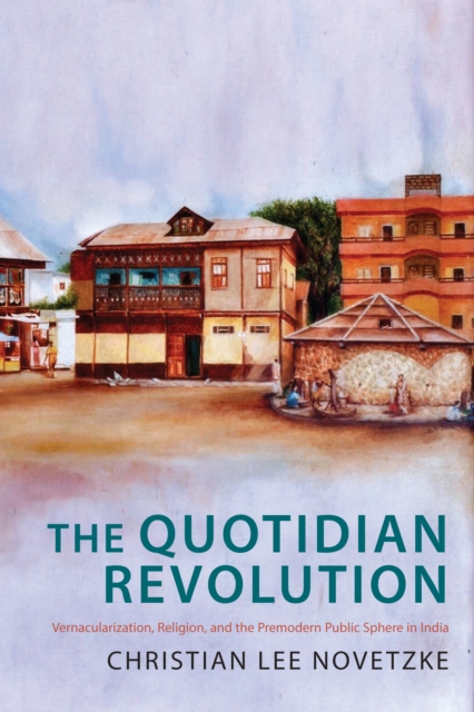 The Quotidian Revolution : Vernacularization, Religion, and the Premodern Public Sphere in India, EPUB eBook