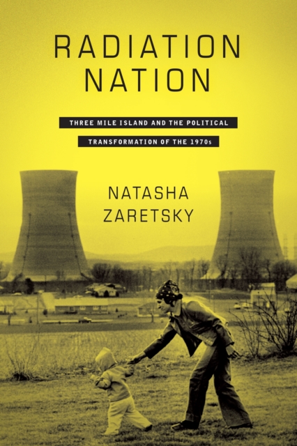 Radiation Nation : Three Mile Island and the Political Transformation of the 1970s, EPUB eBook