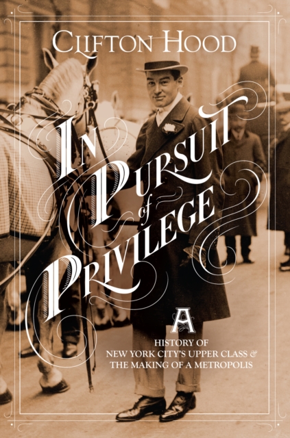 In Pursuit of Privilege : A History of New York City's Upper Class and the Making of a Metropolis, EPUB eBook