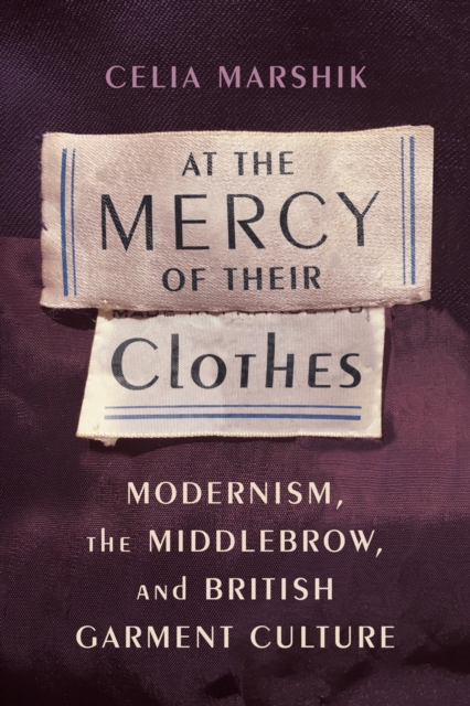 At the Mercy of Their Clothes : Modernism, the Middlebrow, and British Garment Culture, EPUB eBook