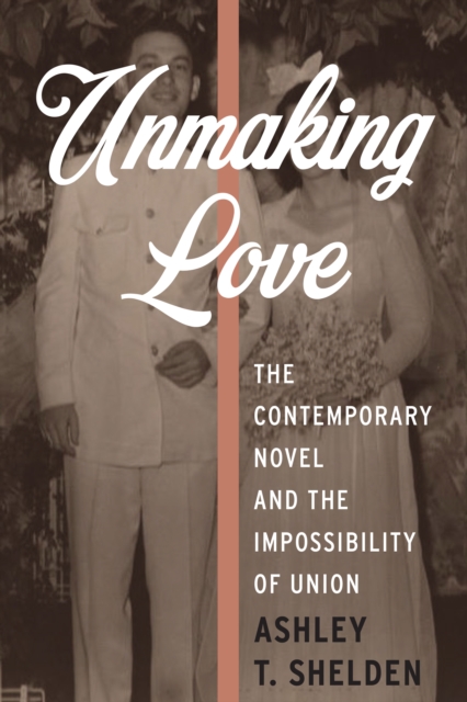 Unmaking Love : The Contemporary Novel and the Impossibility of Union, EPUB eBook