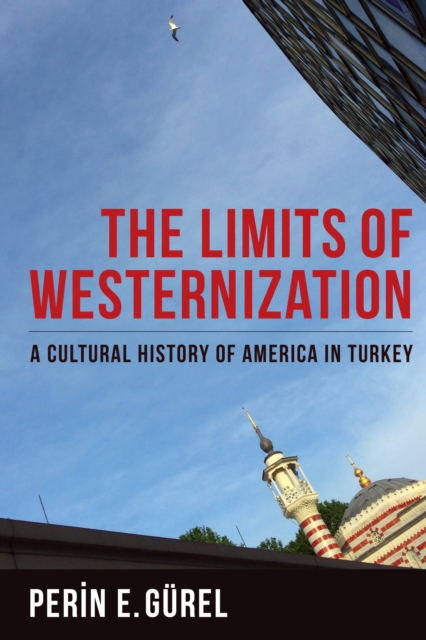 The Limits of Westernization : A Cultural History of America in Turkey, EPUB eBook