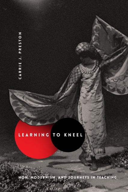 Learning to Kneel : Noh, Modernism, and Journeys in Teaching, EPUB eBook