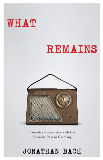 What Remains : Everyday Encounters with the Socialist Past in Germany, EPUB eBook