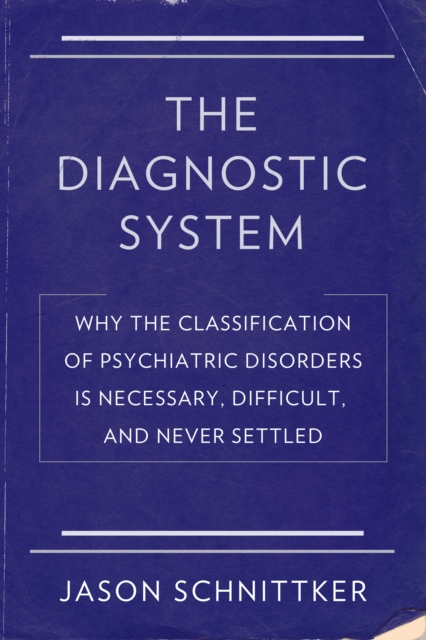The Diagnostic System : Why the Classification of Psychiatric Disorders Is Necessary, Difficult, and Never Settled, EPUB eBook