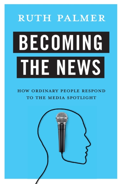 Becoming the News : How Ordinary People Respond to the Media Spotlight, EPUB eBook
