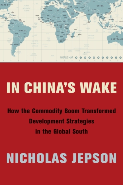 In China's Wake : How the Commodity Boom Transformed Development Strategies in the Global South, EPUB eBook