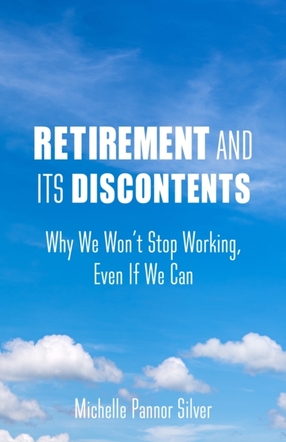 Retirement and Its Discontents : Why We Won't Stop Working, Even if We Can, EPUB eBook