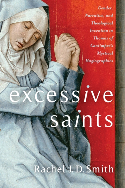 Excessive Saints : Gender, Narrative, and Theological Invention in Thomas of Cantimpre's Mystical Hagiographies, EPUB eBook
