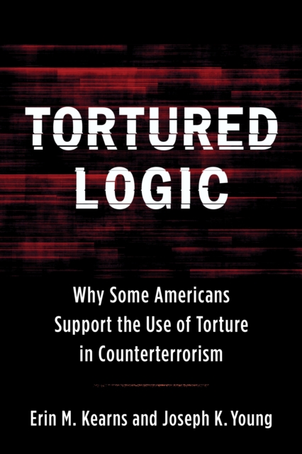 Tortured Logic : Why Some Americans Support the Use of Torture in Counterterrorism, EPUB eBook