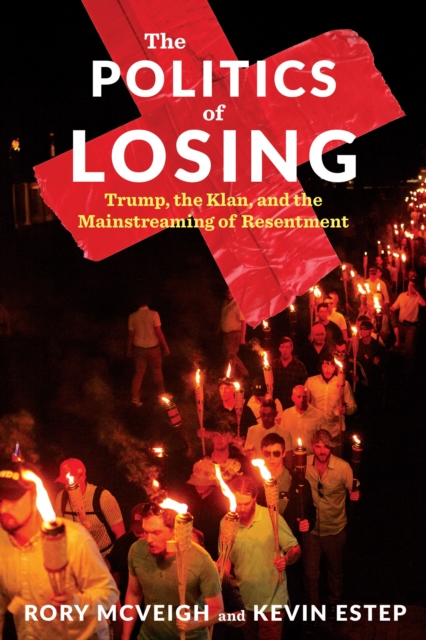 The Politics of Losing : Trump, the Klan, and the Mainstreaming of Resentment, EPUB eBook