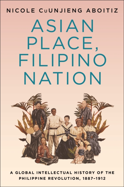 Asian Place, Filipino Nation : A Global Intellectual History of the Philippine Revolution, 1887-1912, EPUB eBook