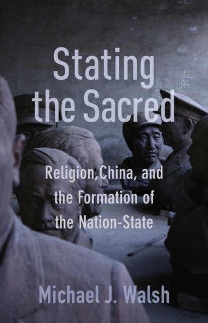 Stating the Sacred : Religion, China, and the Formation of the Nation-State, EPUB eBook