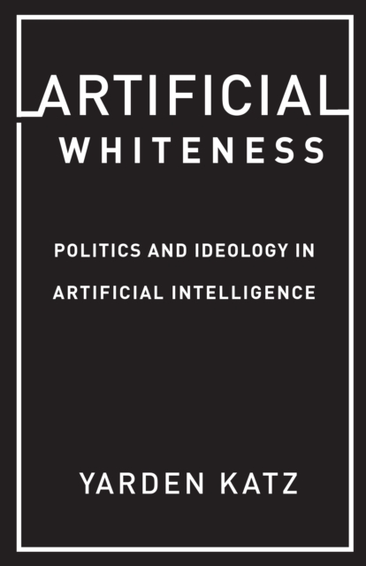 Artificial Whiteness : Politics and Ideology in Artificial Intelligence, EPUB eBook