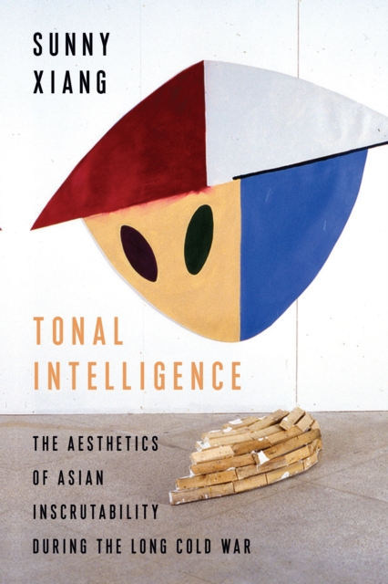 Tonal Intelligence : The Aesthetics of Asian Inscrutability During the Long Cold War, EPUB eBook