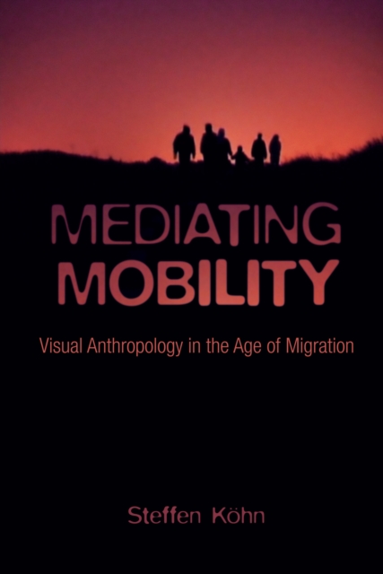 Mediating Mobility : Visual Anthropology in the Age of Migration, EPUB eBook